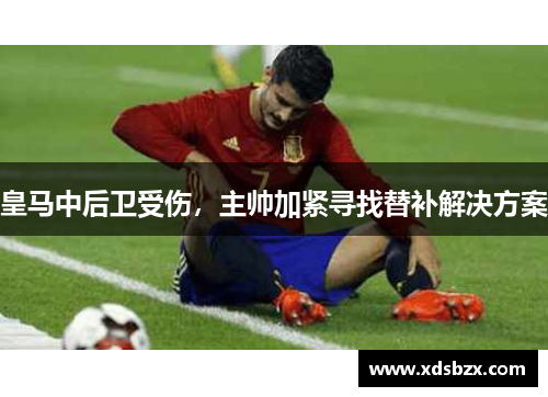 皇马中后卫受伤，主帅加紧寻找替补解决方案