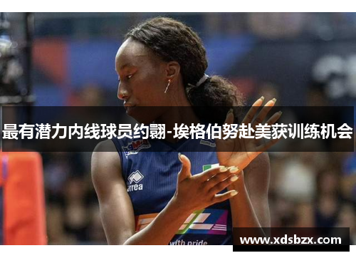 最有潜力内线球员约翾-埃格伯努赴美获训练机会