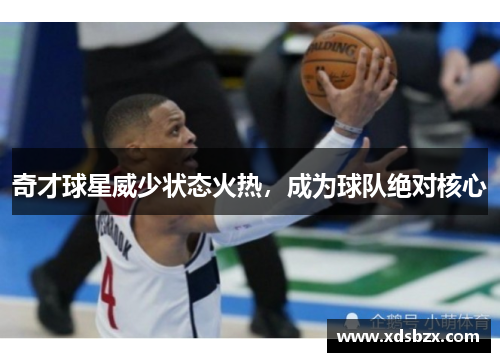 奇才球星威少状态火热，成为球队绝对核心