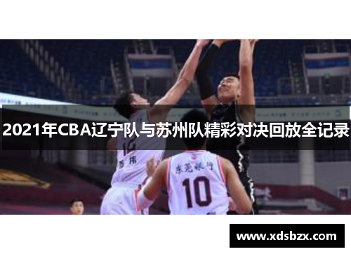 2021年CBA辽宁队与苏州队精彩对决回放全记录