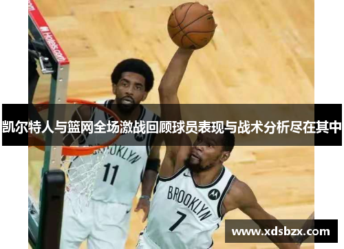 凯尔特人与篮网全场激战回顾球员表现与战术分析尽在其中
