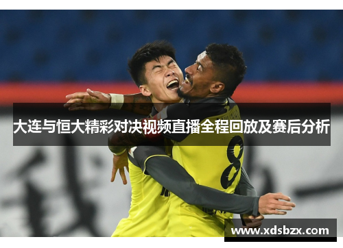 大连与恒大精彩对决视频直播全程回放及赛后分析