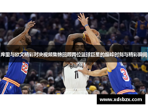 库里与欧文精彩对决视频集锦回顾两位篮球巨星的巅峰时刻与精彩瞬间