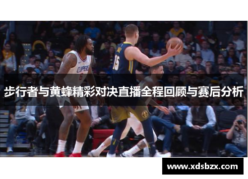 步行者与黄蜂精彩对决直播全程回顾与赛后分析