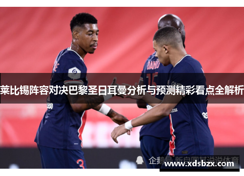 莱比锡阵容对决巴黎圣日耳曼分析与预测精彩看点全解析