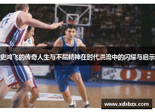 史鸿飞的传奇人生与不屈精神在时代洪流中的闪耀与启示