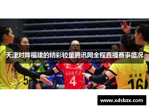 天津对阵福建的精彩较量腾讯网全程直播赛事盛况